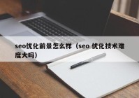 seo优化前景怎么样（seo 优化技术难度大吗）