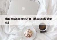 佛山网站seo优化方案（佛山seo整站优化）