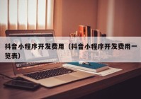 抖音小程序开发费用（抖音小程序开发费用一览表）