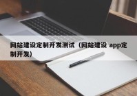 网站建设定制开发测试（网站建设 app定制开发）