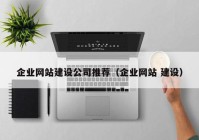 企业网站建设公司推荐（企业网站 建设）