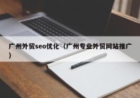 广州外贸seo优化（广州专业外贸网站推广）