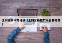 全网营销网站建设（全网营销推广平台有哪些）