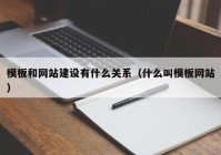 模板和网站建设有什么关系（什么叫模板网站）