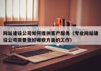 网站建设公司如何提供客户服务（专业网站建设公司需要做好哪些方面的工作）