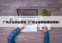 广州企业网站建设（广州企业网站建设模板）