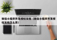 微信小程序开发授权文档（微信小程序开发授权文档怎么弄）