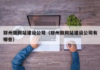 郑州做网站建设公司（郑州做网站建设公司有哪些）