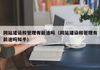 网站建设和管理有前途吗（网站建设和管理有前途吗知乎）