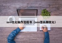 seo优化操作流程书（seo怎么做优化）