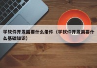 学软件开发需要什么条件（学软件开发需要什么基础知识）