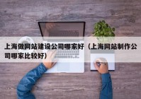 上海做网站建设公司哪家好（上海网站制作公司哪家比较好）