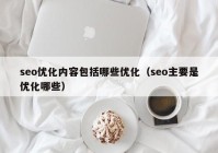 seo优化内容包括哪些优化（seo主要是优化哪些）