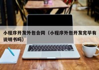 小程序开发外包合同（小程序外包开发完毕有说明书吗）