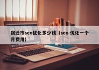 宿迁市seo优化多少钱（seo 优化一个月费用）