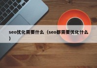 seo优化需要什么（seo都需要优化什么）