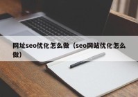 网址seo优化怎么做（seo网站优化怎么做）