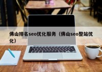 佛山排名seo优化服务（佛山seo整站优化）