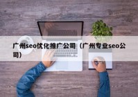 广州seo优化推广公司（广州专业seo公司）