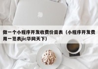 做一个小程序开发收费价目表（小程序开发费用一览表jic华网天下）