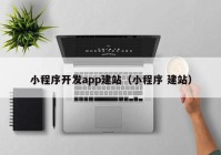 小程序开发app建站（小程序 建站）