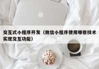 交互式小程序开发（微信小程序使用哪些技术实现交互功能）