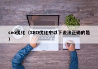 seo优化（SEO优化中以下说法正确的是）