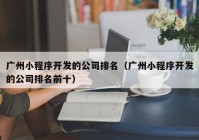 广州小程序开发的公司排名（广州小程序开发的公司排名前十）