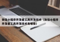 微信小程序开发者工具开发技术（微信小程序开发者工具开发技术有哪些）