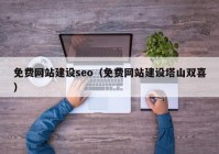 免费网站建设seo（免费网站建设塔山双喜）