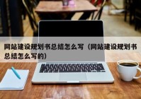 网站建设规划书总结怎么写（网站建设规划书总结怎么写的）