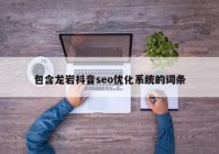 包含龙岩抖音seo优化系统的词条