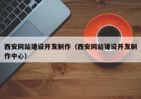 西安网站建设开发制作（西安网站建设开发制作中心）