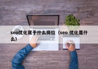 seo优化属于什么岗位（seo 优化是什么）