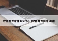 软件开发考什么证书p（软件开发要考证吗）
