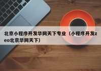 北京小程序开发华网天下专业（小程序开发zeo北京华网天下）