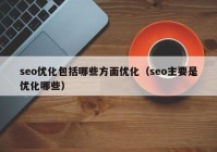 seo优化包括哪些方面优化（seo主要是优化哪些）