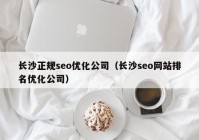 长沙正规seo优化公司（长沙seo网站排名优化公司）