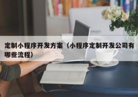 定制小程序开发方案（小程序定制开发公司有哪些流程）