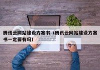 腾讯云网站建设方案书（腾讯云网站建设方案书一定要有吗）