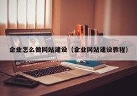 企业怎么做网站建设（企业网站建设教程）