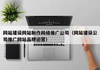 网站建设网站制作网络推广公司（网站建设公司推广网站品牌运营）