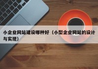 小企业网站建设哪种好（小型企业网站的设计与实现）