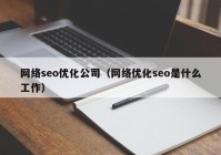 网络seo优化公司（网络优化seo是什么工作）