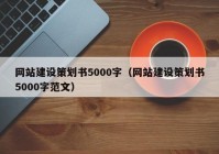 网站建设策划书5000字（网站建设策划书5000字范文）