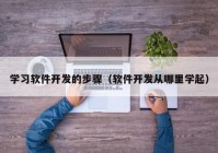 学习软件开发的步骤（软件开发从哪里学起）