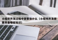 小程序开发过程中需要做什么（小程序开发需要具备哪些知识）