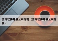 游戏软件开发公司招聘（游戏软件开发公司招聘）