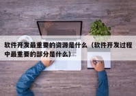 软件开发最重要的资源是什么（软件开发过程中最重要的部分是什么）