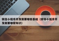 微信小程序开发需要哪些基础（微信小程序开发需要哪些知识）